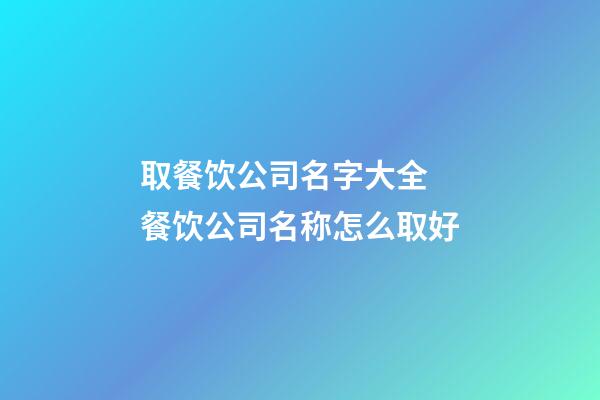 取餐饮公司名字大全 餐饮公司名称怎么取好-第1张-公司起名-玄机派